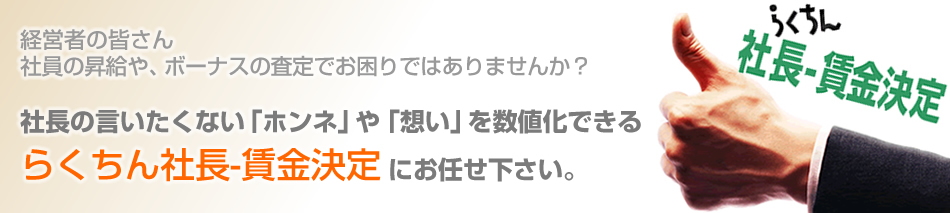 経営者のみなさん、社員の昇給や、ボーナス査定でお困りではありませんか？　社長の言いたくないホンネや想いを数値化できる「らくちん社長・賃金決定」にお任せください！